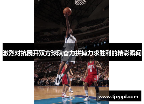 激烈对抗展开双方球队奋力拼搏力求胜利的精彩瞬间
